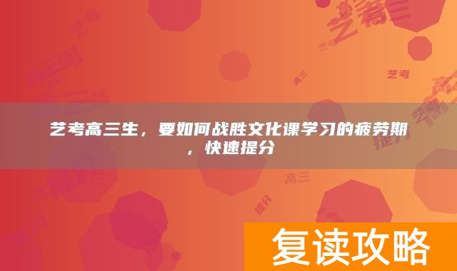 艺考高三生,要如何战胜文化课学习的疲劳期,快速提分