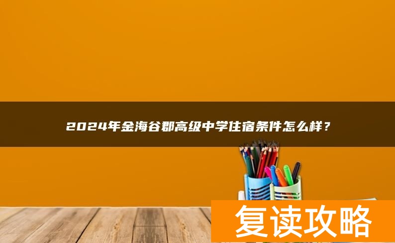 2024年金海谷郡高级中学住宿条件怎么样？