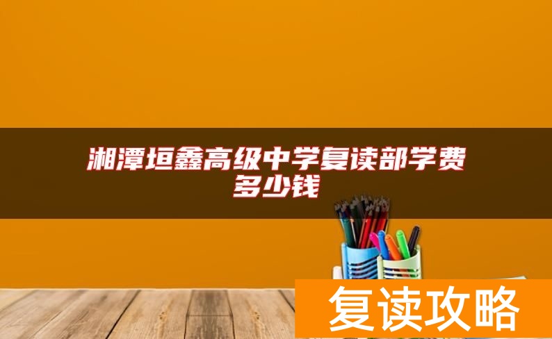 湘潭垣鑫高级中学复读部学费多少钱