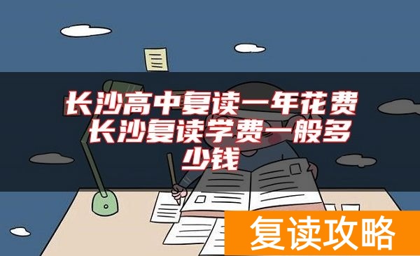 长沙高中复读一年花费 长沙复读学费一般多少钱