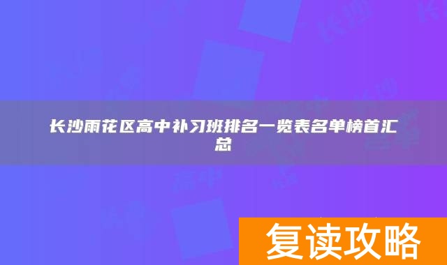 长沙雨花区高中补习班排名一览表名单榜首汇总