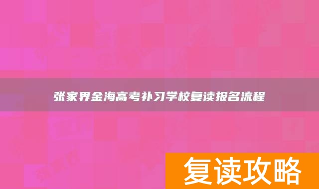 张家界金海高考补习学校复读报名流程