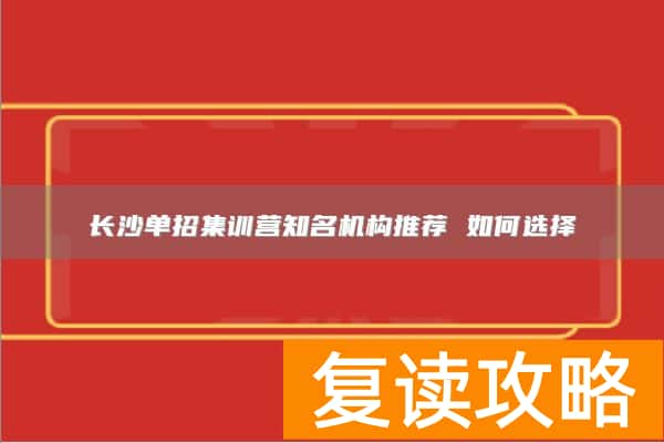 长沙单招集训营知名机构推荐 如何选择