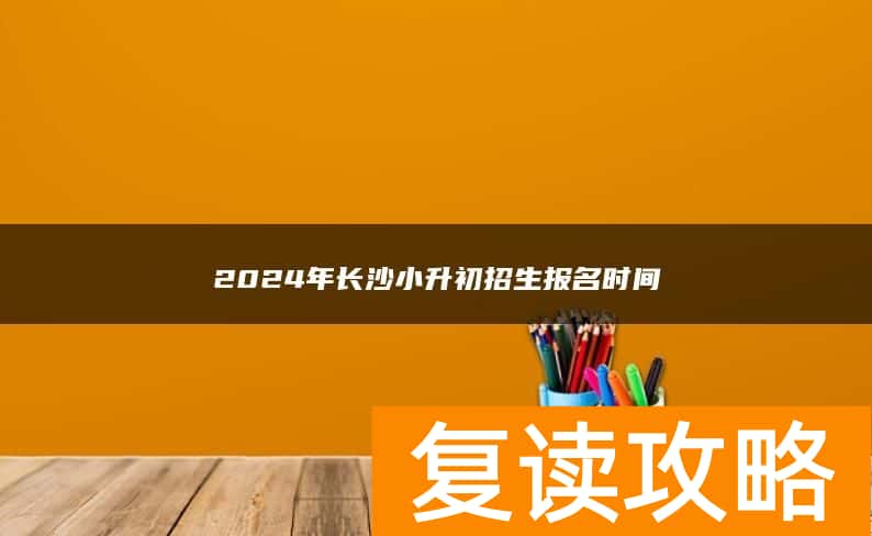 2024年长沙小升初招生报名时间
