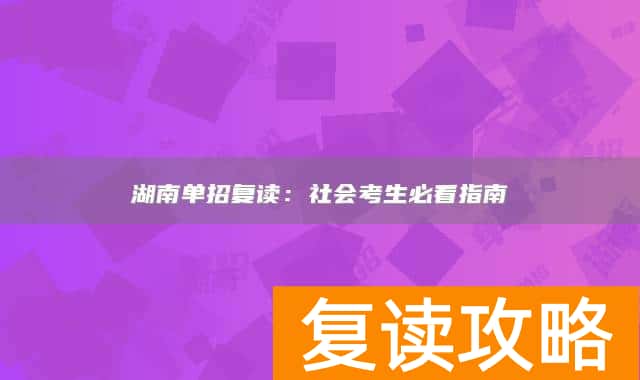 湖南单招复读:社会考生必看指南