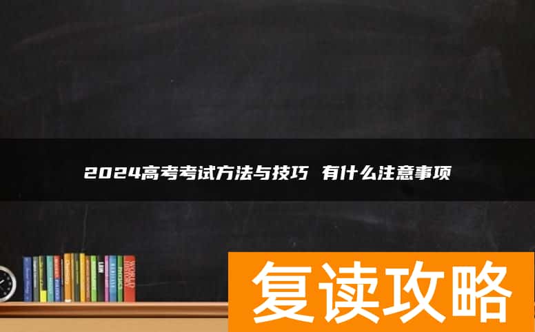 2024高考考试方法与技巧 有什么注意事项