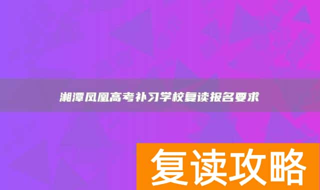 湘潭凤凰高考补习学校复读报名要求