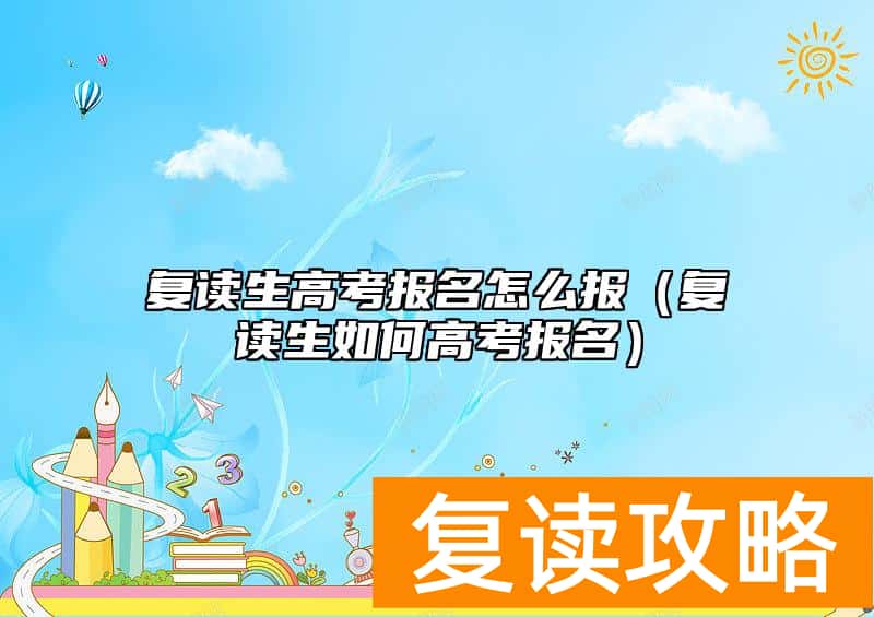 复读生高考报名怎么报（复读生如何高考报名）