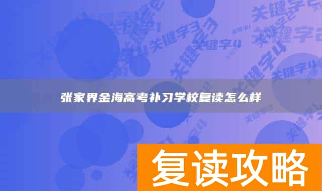 张家界金海高考补习学校复读怎么样