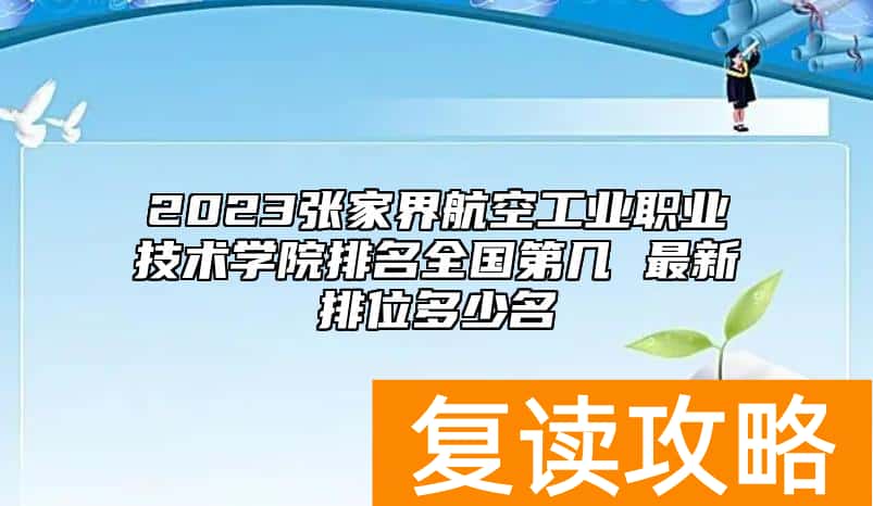 2023张家界航空工业职业技术学院排名全国第几 最新排位多少名