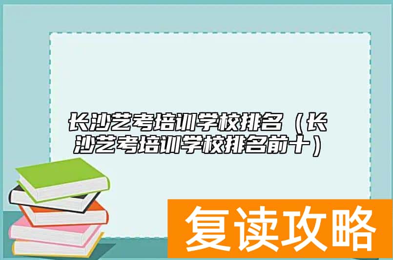 长沙艺考培训学校排名（长沙艺考培训学校排名前十）