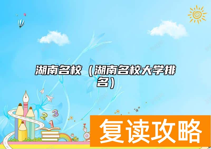 湖南名校（湖南名校大学排名）