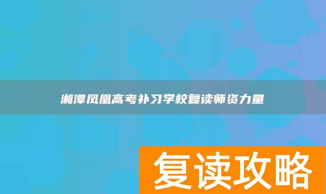 湘潭凤凰高考补习学校复读师资力量